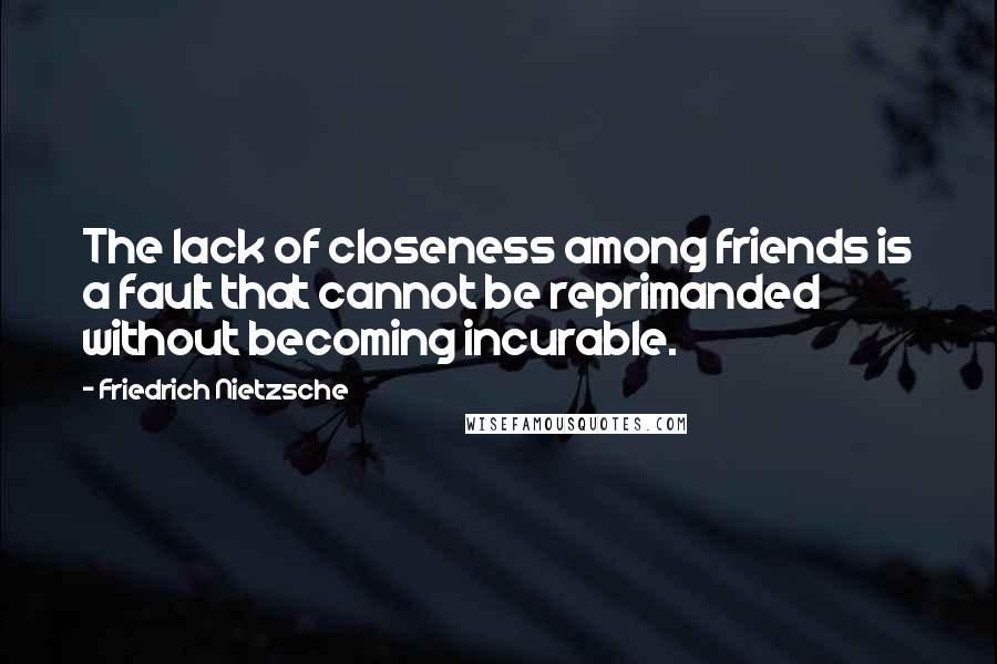 Friedrich Nietzsche Quotes: The lack of closeness among friends is a fault that cannot be reprimanded without becoming incurable.