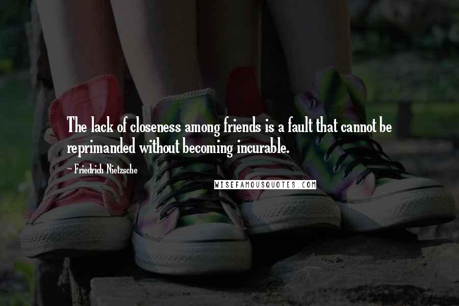 Friedrich Nietzsche Quotes: The lack of closeness among friends is a fault that cannot be reprimanded without becoming incurable.