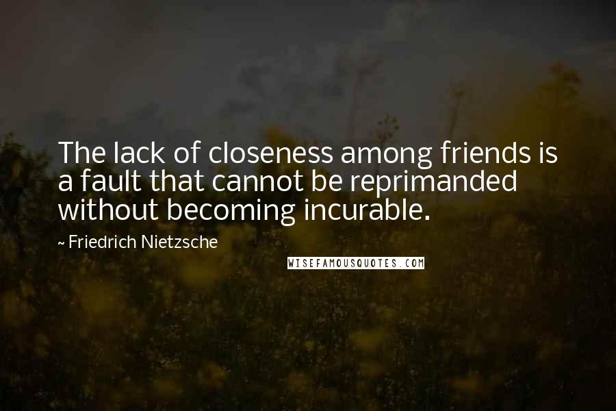 Friedrich Nietzsche Quotes: The lack of closeness among friends is a fault that cannot be reprimanded without becoming incurable.