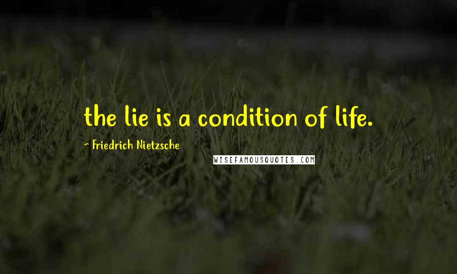 Friedrich Nietzsche Quotes: the lie is a condition of life.