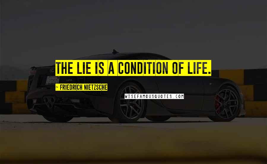 Friedrich Nietzsche Quotes: the lie is a condition of life.