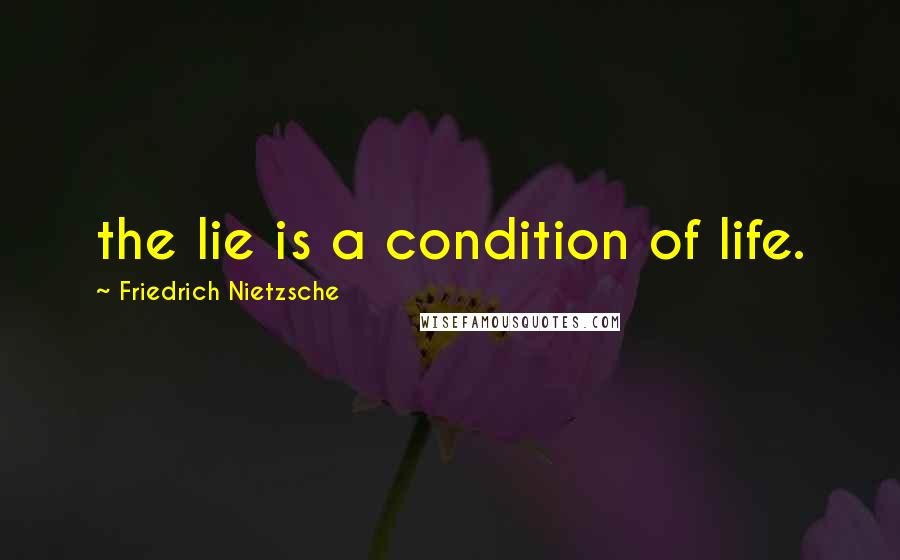 Friedrich Nietzsche Quotes: the lie is a condition of life.