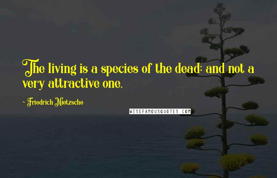 Friedrich Nietzsche Quotes: The living is a species of the dead; and not a very attractive one.