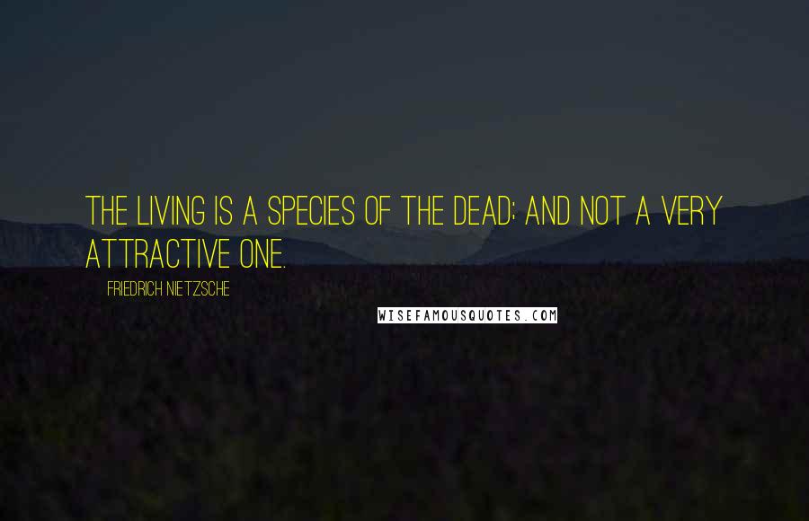 Friedrich Nietzsche Quotes: The living is a species of the dead; and not a very attractive one.