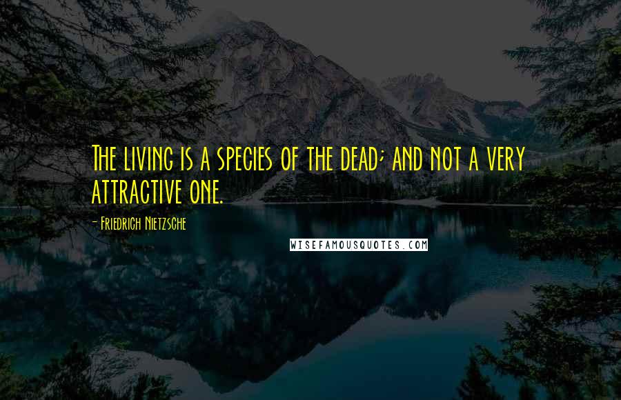 Friedrich Nietzsche Quotes: The living is a species of the dead; and not a very attractive one.