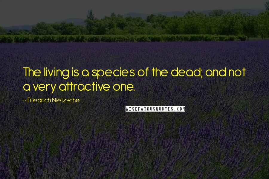 Friedrich Nietzsche Quotes: The living is a species of the dead; and not a very attractive one.