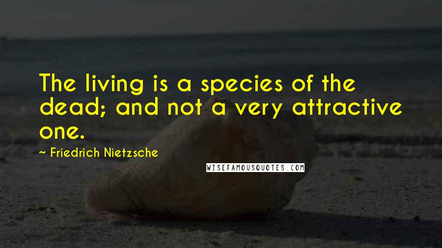 Friedrich Nietzsche Quotes: The living is a species of the dead; and not a very attractive one.