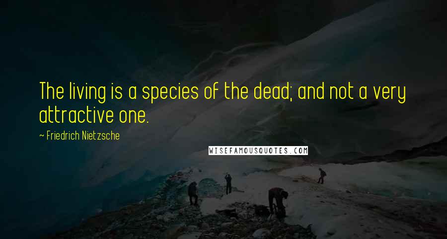 Friedrich Nietzsche Quotes: The living is a species of the dead; and not a very attractive one.