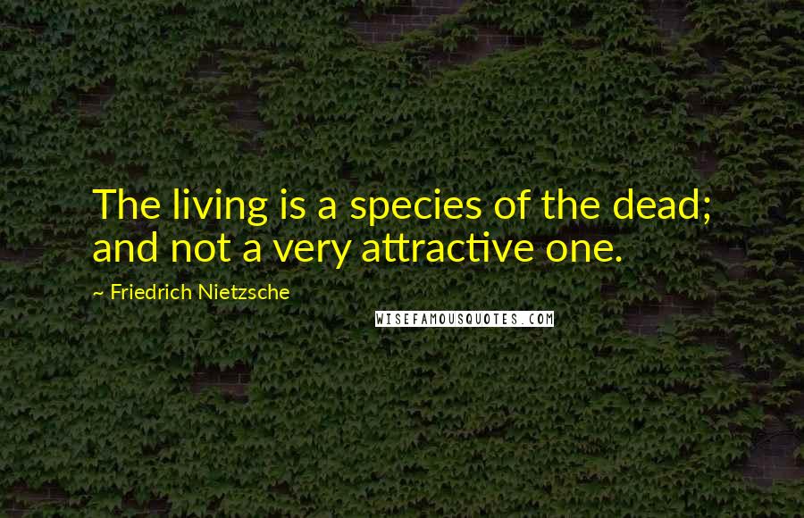 Friedrich Nietzsche Quotes: The living is a species of the dead; and not a very attractive one.