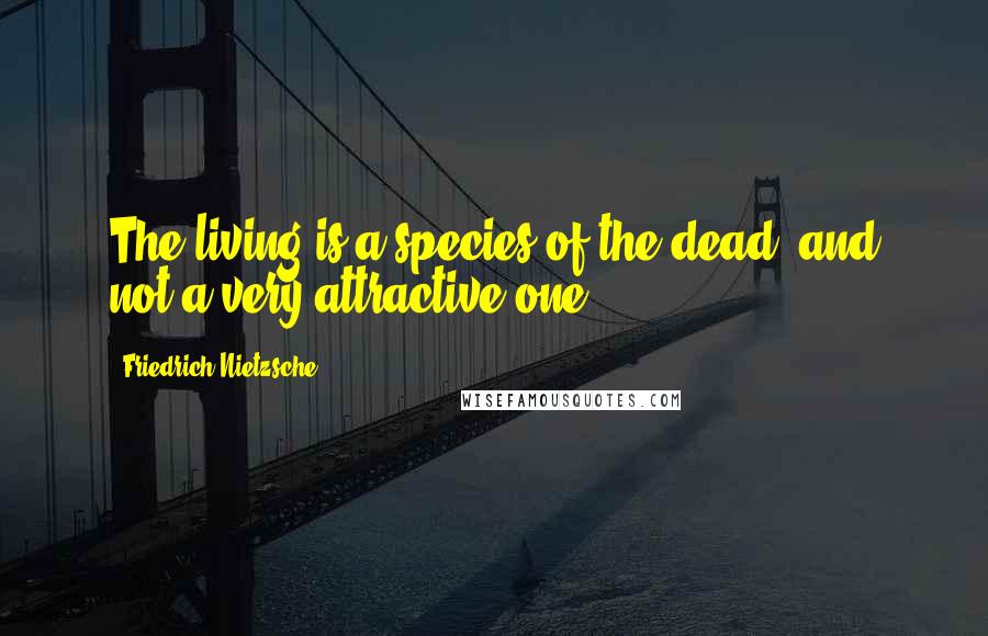 Friedrich Nietzsche Quotes: The living is a species of the dead; and not a very attractive one.