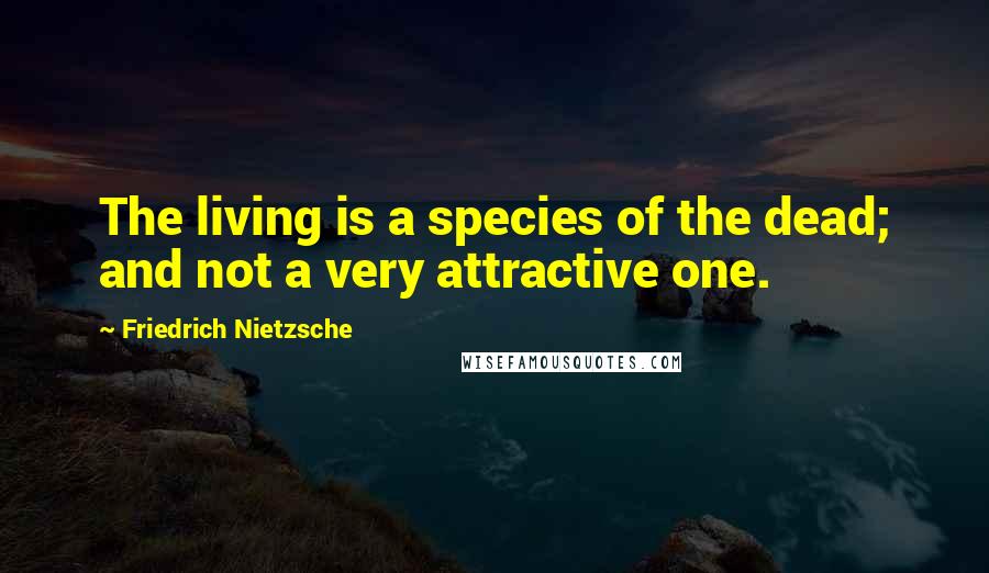 Friedrich Nietzsche Quotes: The living is a species of the dead; and not a very attractive one.