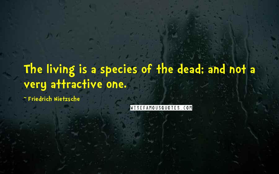 Friedrich Nietzsche Quotes: The living is a species of the dead; and not a very attractive one.