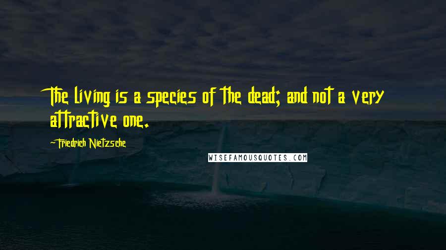 Friedrich Nietzsche Quotes: The living is a species of the dead; and not a very attractive one.