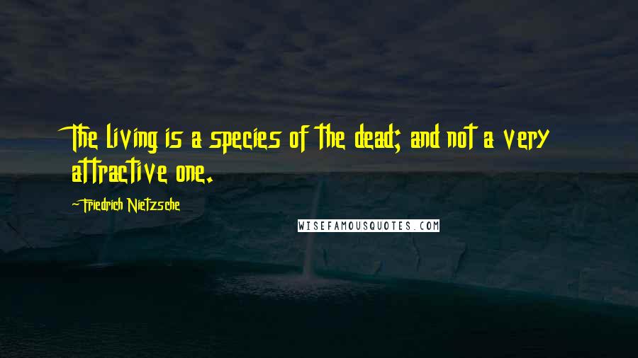 Friedrich Nietzsche Quotes: The living is a species of the dead; and not a very attractive one.