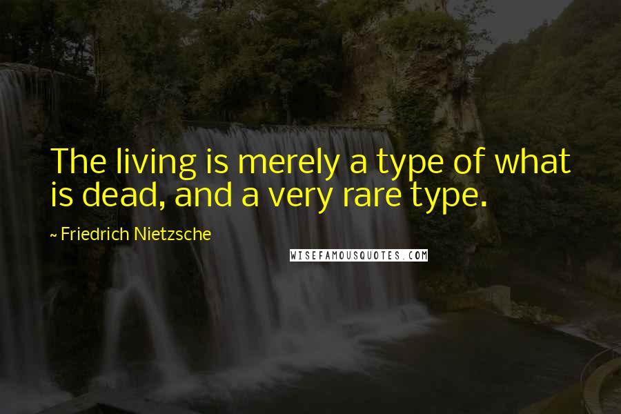 Friedrich Nietzsche Quotes: The living is merely a type of what is dead, and a very rare type.