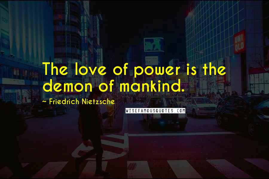 Friedrich Nietzsche Quotes: The love of power is the demon of mankind.