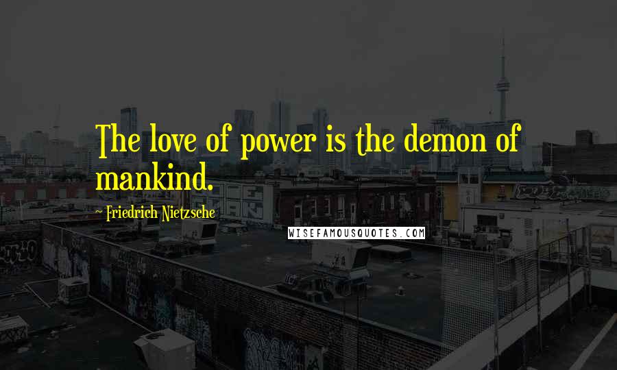 Friedrich Nietzsche Quotes: The love of power is the demon of mankind.