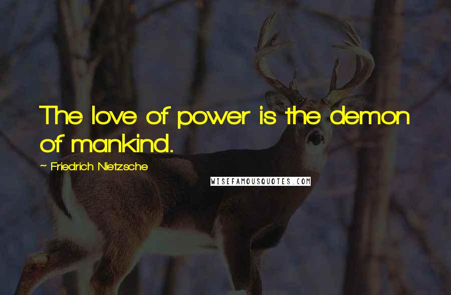 Friedrich Nietzsche Quotes: The love of power is the demon of mankind.