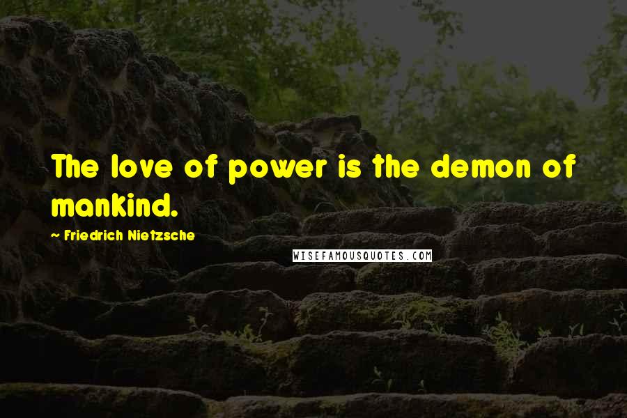 Friedrich Nietzsche Quotes: The love of power is the demon of mankind.