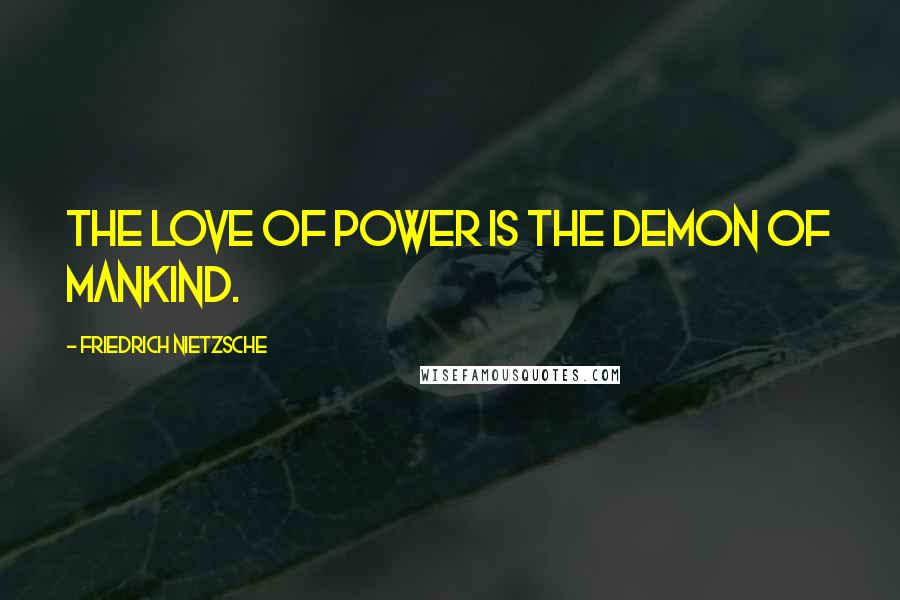 Friedrich Nietzsche Quotes: The love of power is the demon of mankind.