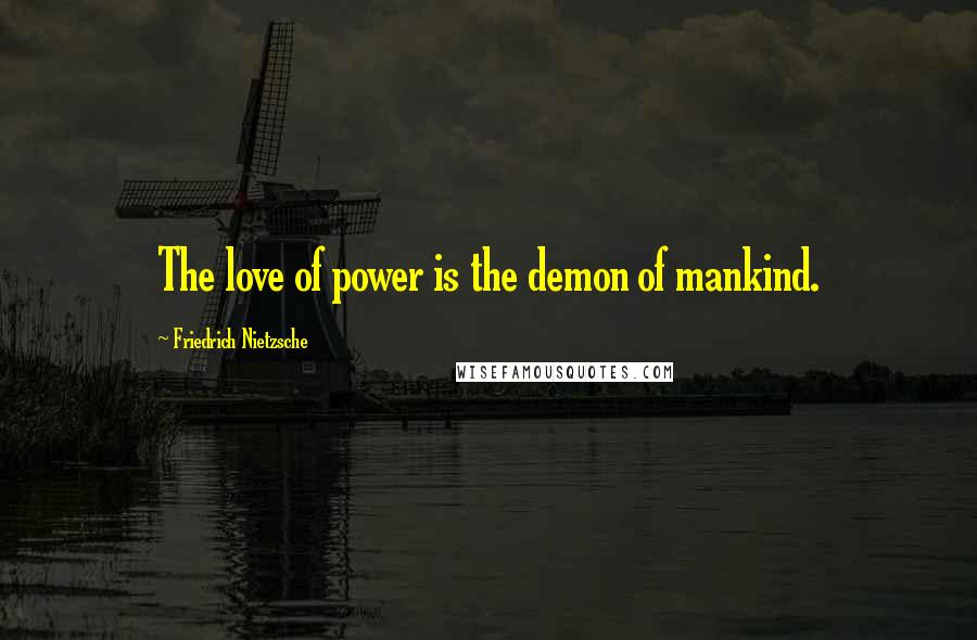 Friedrich Nietzsche Quotes: The love of power is the demon of mankind.