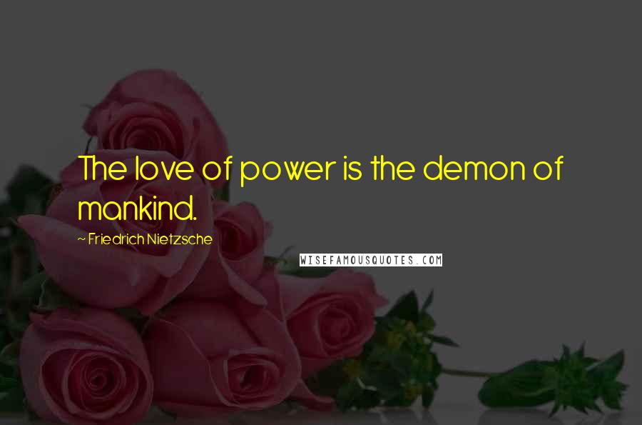 Friedrich Nietzsche Quotes: The love of power is the demon of mankind.