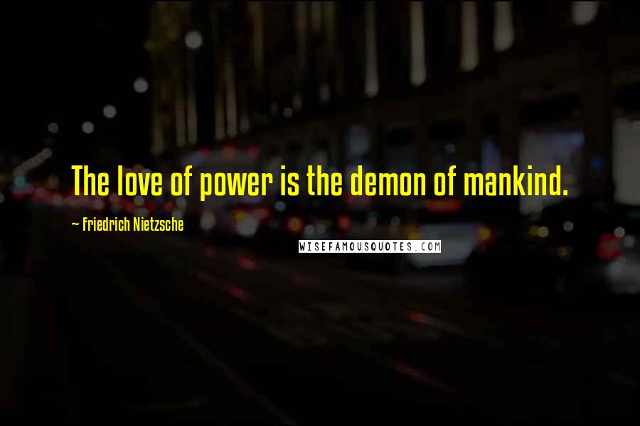 Friedrich Nietzsche Quotes: The love of power is the demon of mankind.