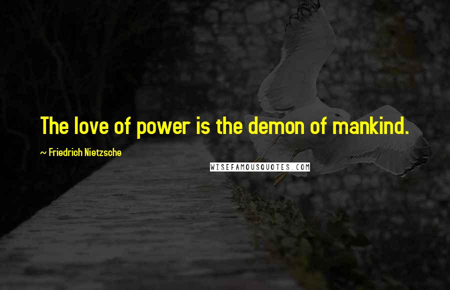 Friedrich Nietzsche Quotes: The love of power is the demon of mankind.