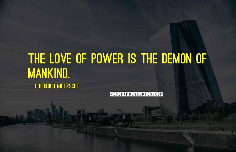 Friedrich Nietzsche Quotes: The love of power is the demon of mankind.