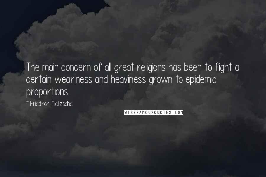 Friedrich Nietzsche Quotes: The main concern of all great religions has been to fight a certain weariness and heaviness grown to epidemic proportions.