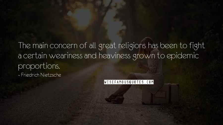 Friedrich Nietzsche Quotes: The main concern of all great religions has been to fight a certain weariness and heaviness grown to epidemic proportions.