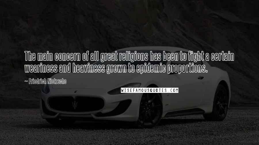 Friedrich Nietzsche Quotes: The main concern of all great religions has been to fight a certain weariness and heaviness grown to epidemic proportions.