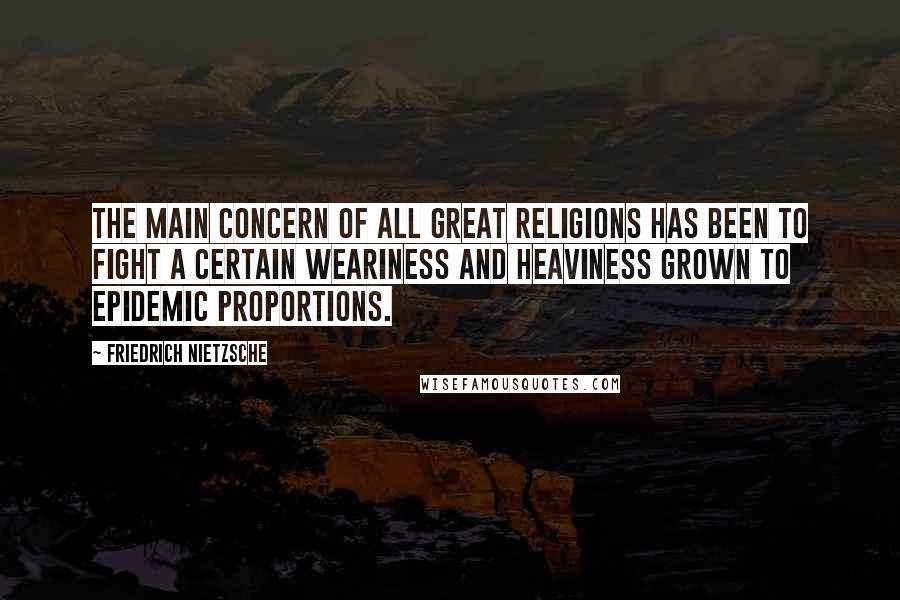 Friedrich Nietzsche Quotes: The main concern of all great religions has been to fight a certain weariness and heaviness grown to epidemic proportions.