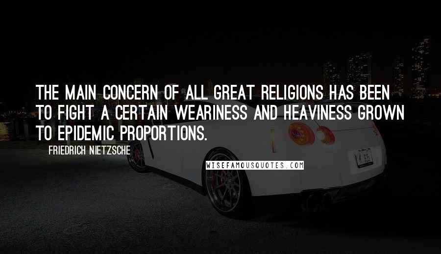 Friedrich Nietzsche Quotes: The main concern of all great religions has been to fight a certain weariness and heaviness grown to epidemic proportions.