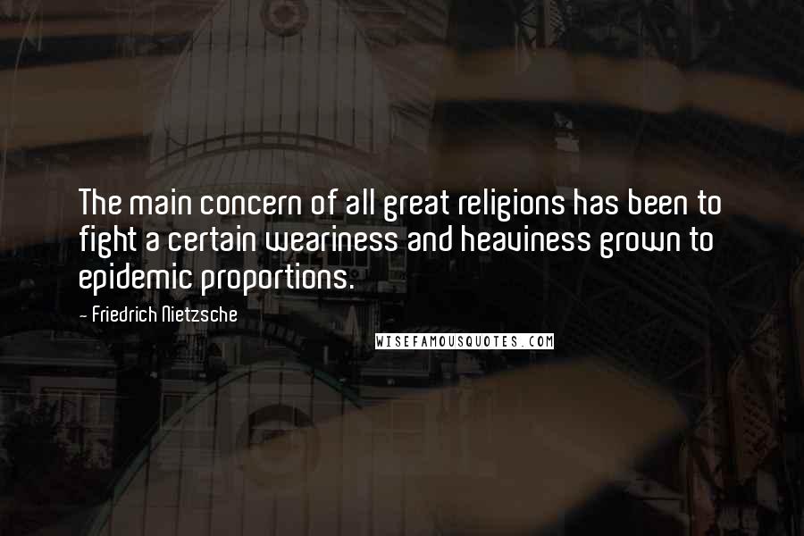 Friedrich Nietzsche Quotes: The main concern of all great religions has been to fight a certain weariness and heaviness grown to epidemic proportions.
