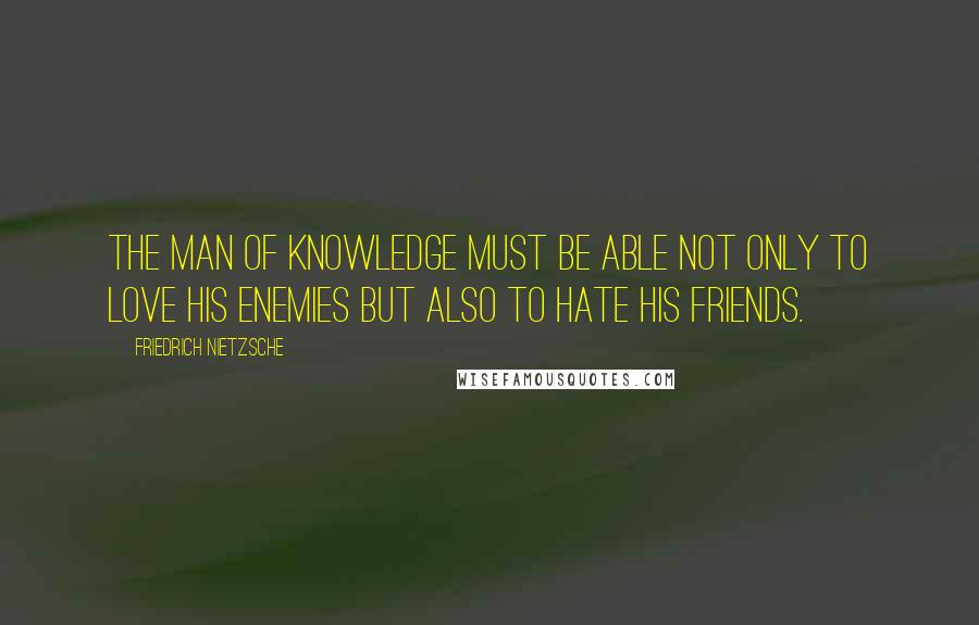 Friedrich Nietzsche Quotes: The man of knowledge must be able not only to love his enemies but also to hate his friends.