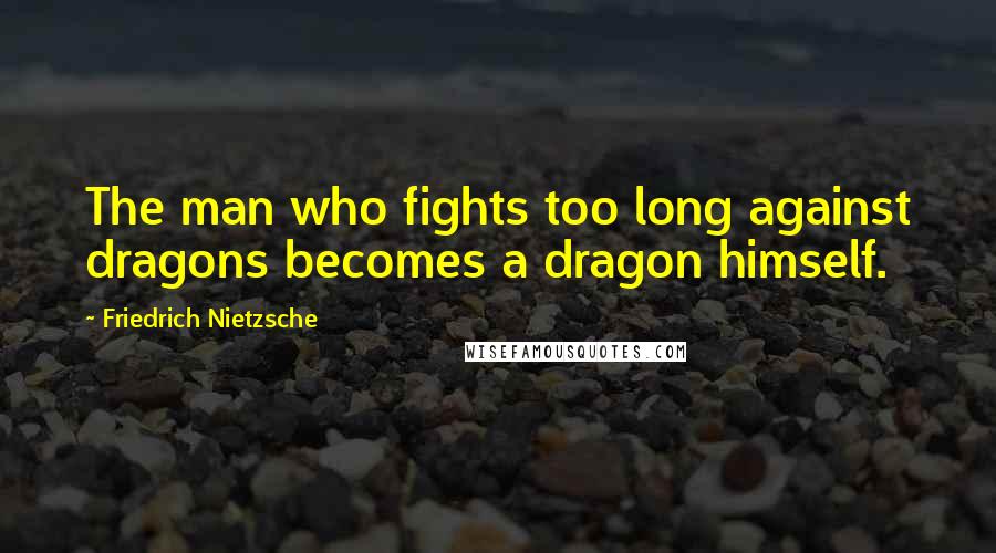 Friedrich Nietzsche Quotes: The man who fights too long against dragons becomes a dragon himself.