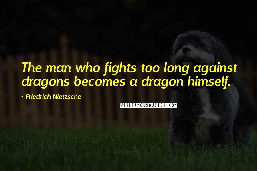 Friedrich Nietzsche Quotes: The man who fights too long against dragons becomes a dragon himself.