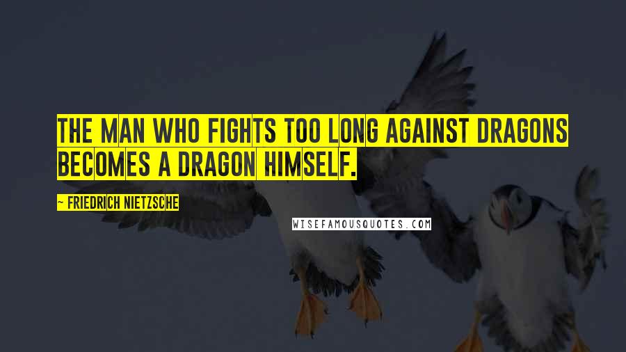 Friedrich Nietzsche Quotes: The man who fights too long against dragons becomes a dragon himself.