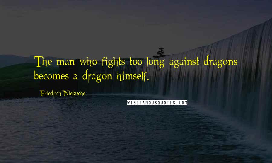 Friedrich Nietzsche Quotes: The man who fights too long against dragons becomes a dragon himself.