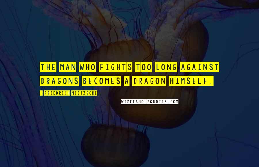 Friedrich Nietzsche Quotes: The man who fights too long against dragons becomes a dragon himself.