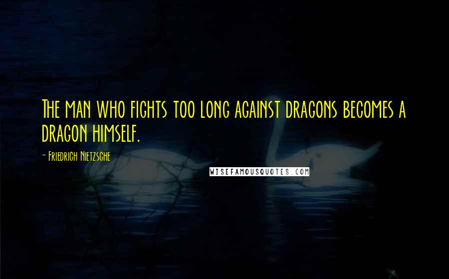 Friedrich Nietzsche Quotes: The man who fights too long against dragons becomes a dragon himself.