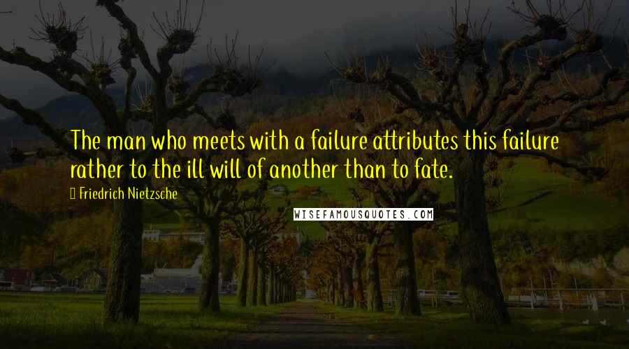 Friedrich Nietzsche Quotes: The man who meets with a failure attributes this failure rather to the ill will of another than to fate.