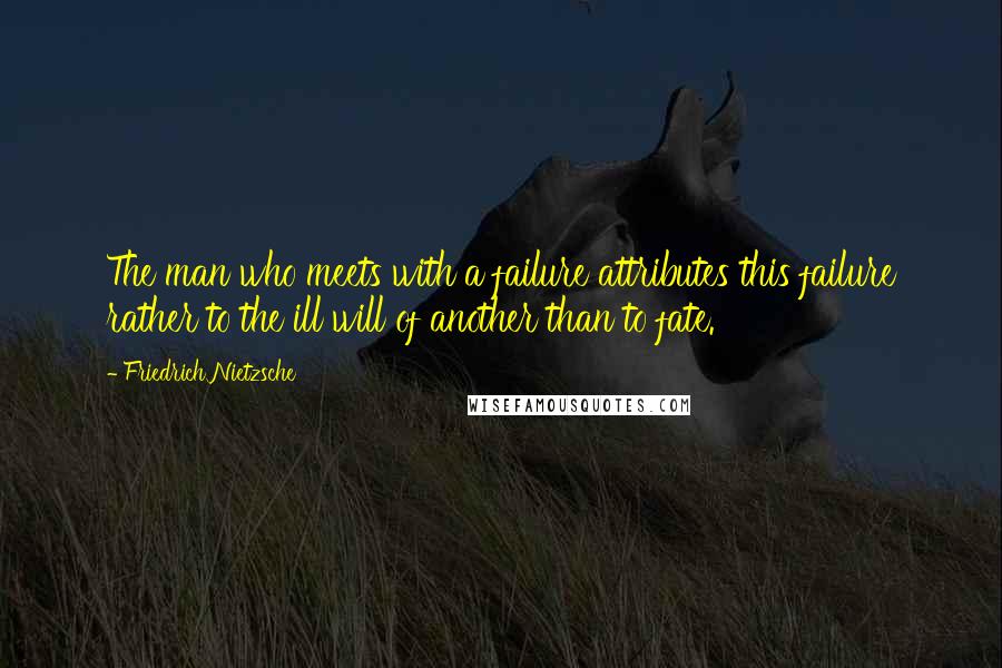 Friedrich Nietzsche Quotes: The man who meets with a failure attributes this failure rather to the ill will of another than to fate.