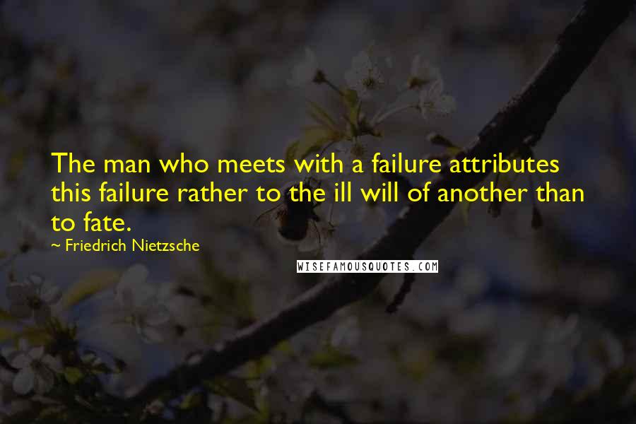 Friedrich Nietzsche Quotes: The man who meets with a failure attributes this failure rather to the ill will of another than to fate.