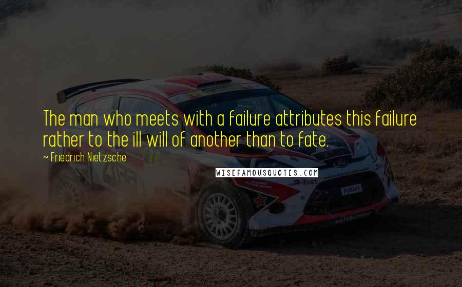 Friedrich Nietzsche Quotes: The man who meets with a failure attributes this failure rather to the ill will of another than to fate.