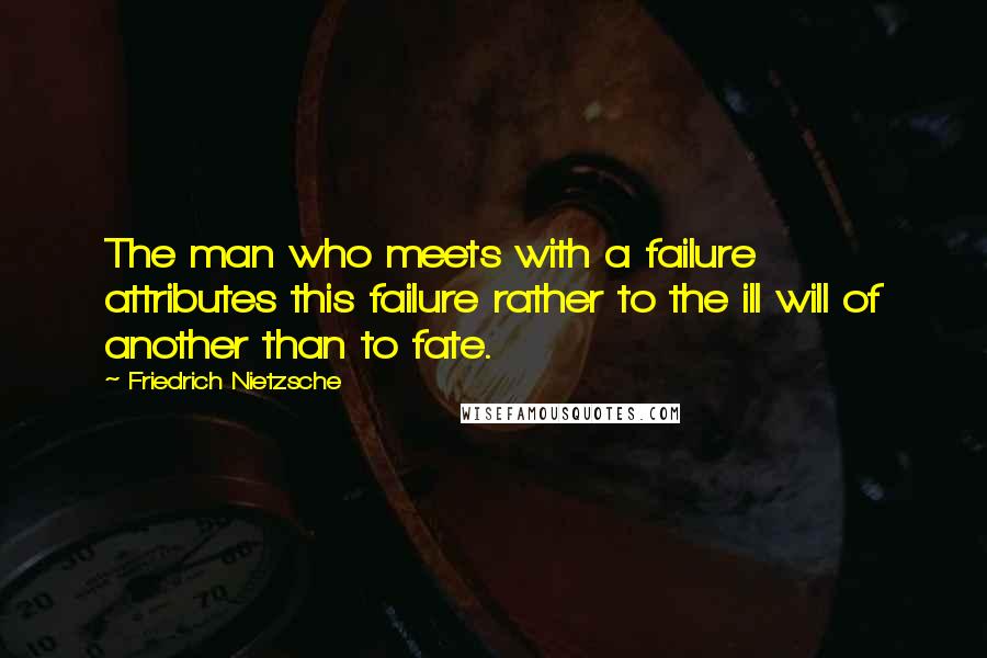 Friedrich Nietzsche Quotes: The man who meets with a failure attributes this failure rather to the ill will of another than to fate.