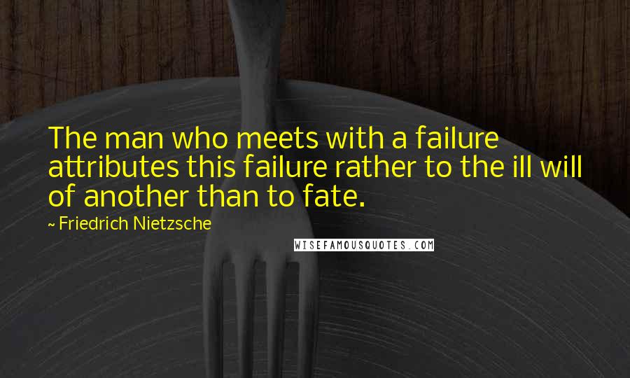 Friedrich Nietzsche Quotes: The man who meets with a failure attributes this failure rather to the ill will of another than to fate.
