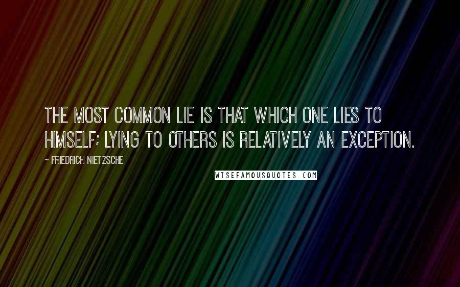 Friedrich Nietzsche Quotes: The most common lie is that which one lies to himself; lying to others is relatively an exception.