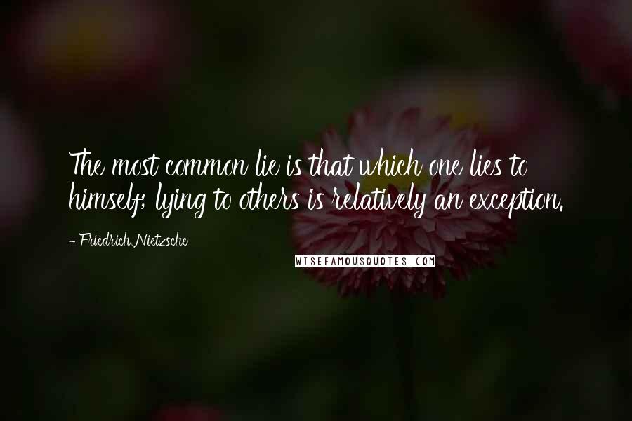 Friedrich Nietzsche Quotes: The most common lie is that which one lies to himself; lying to others is relatively an exception.